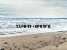 怎么剪裁抖音（怎样裁剪抖音）