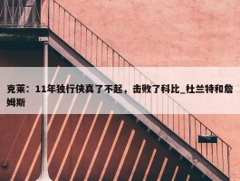 克莱：11年独行侠真了不起，击败了科比_杜兰特和詹姆斯