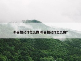 抖音慢动作怎么做 抖音慢动作怎么搞?