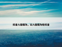 抖音八倍镜为，以八倍镜为枪抖音