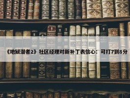 《地狱潜者2》社区经理对新补丁表信心：可打7到8分