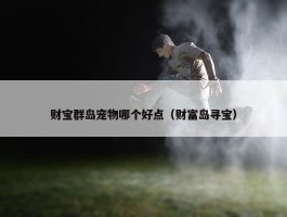 财宝群岛宠物哪个好点（财富岛寻宝）