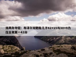 连两年夺冠：布泽尔双胞胎儿子42+15与30+9力压全美第一43分