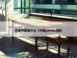 抖音咔酱是什么（咔酱pandadj版）