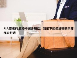 FIA要求F1直播中减少脏话：我们不能像说唱歌手那样说脏话