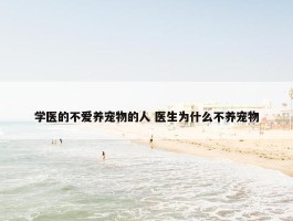 学医的不爱养宠物的人 医生为什么不养宠物