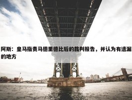 阿斯：皇马指责马德里德比后的裁判报告，并认为有遗漏的地方