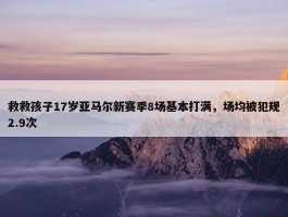 救救孩子17岁亚马尔新赛季8场基本打满，场均被犯规2.9次