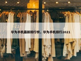 华为手机最新排行榜，华为手机排行2021