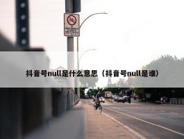 抖音号null是什么意思（抖音号null是谁）