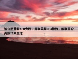 波尔图葡超4-0大胜，曼联英超0-3惨败，欧联首轮两队均未赢球