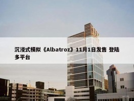 沉浸式模拟《Albatroz》11月1日发售 登陆多平台