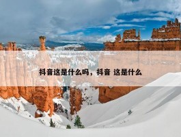 抖音这是什么吗，抖音 这是什么