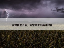 画宠物怎么画，画宠物怎么画才好看