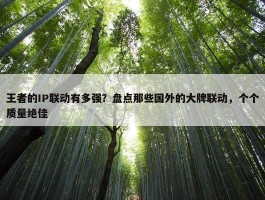 王者的IP联动有多强？盘点那些国外的大牌联动，个个质量绝佳