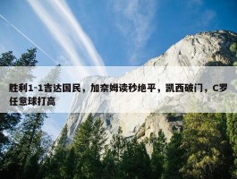 胜利1-1吉达国民，加奈姆读秒绝平，凯西破门，C罗任意球打高