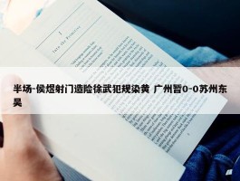 半场-侯煜射门造险徐武犯规染黄 广州暂0-0苏州东吴