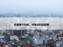 抖音那个扫把，抖音的扫扫在哪