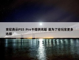 索尼表示PS5 Pro不提供光驱 是为了给玩家更多选择