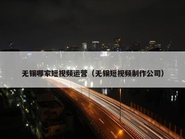 无锡哪家短视频运营（无锡短视频制作公司）