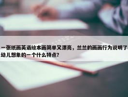 一张纸画英语绘本画简单又漂亮，兰兰的画画行为说明了幼儿想象的一个什么特点？