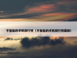 不智能的手机排行榜（不智能的手机排行榜最新）