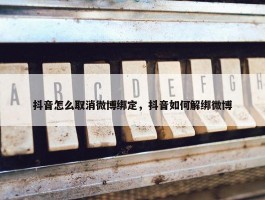 抖音怎么取消微博绑定，抖音如何解绑微博