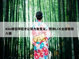 Kiin相信夺冠才让努力有意义，预测LCK全部晋级八强