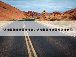 短视频直播运营是什么，短视频直播运营是做什么的