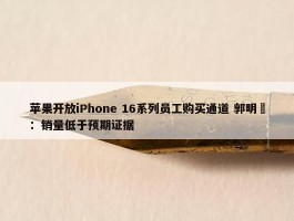 苹果开放iPhone 16系列员工购买通道 郭明錤：销量低于预期证据