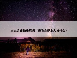 主人给宠物排尿吗（宠物会把主人当什么）