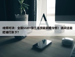 魂师对决：全新SSR+徐三石技能前瞻分析！请问这能把谁打趴下？