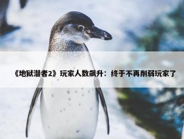 《地狱潜者2》玩家人数飙升：终于不再削弱玩家了