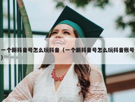 一个新抖音号怎么玩抖音（一个新抖音号怎么玩抖音账号）