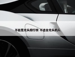 不能惹光头排行榜 不适合光头的人