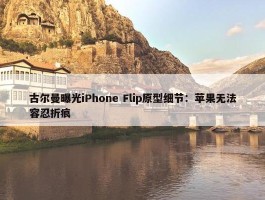 古尔曼曝光iPhone Flip原型细节：苹果无法容忍折痕