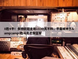 8胜4平！多特欧冠主场1030天不败，平曼城米兰&amp;胜马竞巴黎蓝军