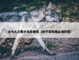 冰与火之歌小说故事线（纳干诺和魔山谁厉害）