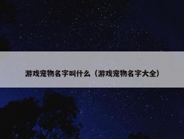 游戏宠物名字叫什么（游戏宠物名字大全）