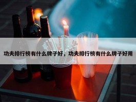 功夫排行榜有什么牌子好，功夫排行榜有什么牌子好用