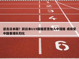 退出日本籍？前日本U19国籍愿意加入中国籍 或接受中国香港队归化