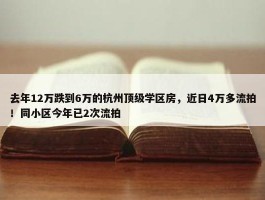 去年12万跌到6万的杭州顶级学区房，近日4万多流拍！同小区今年已2次流拍