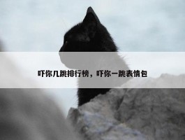 吓你几跳排行榜，吓你一跳表情包