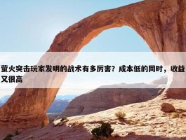 萤火突击玩家发明的战术有多厉害？成本低的同时，收益又很高