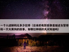 一个八进制码元多少比特（日本的电影故事是描述女警察和一只大黄狗的故事，有哪位神级的大大知道吗）