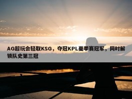 AG超玩会轻取KSG，夺冠KPL夏季赛冠军，同时解锁队史第三冠