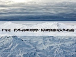 广东老一代对马布里没怨念？杨毅的答案有多少可信度