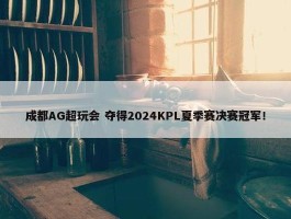 成都AG超玩会 夺得2024KPL夏季赛决赛冠军！