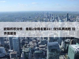 欧联杯积分榜：曼联2分排名第21！仅5队两连胜 拉齐奥居首