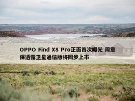 OPPO Find X8 Pro正面首次曝光 周意保透露卫星通信版将同步上市